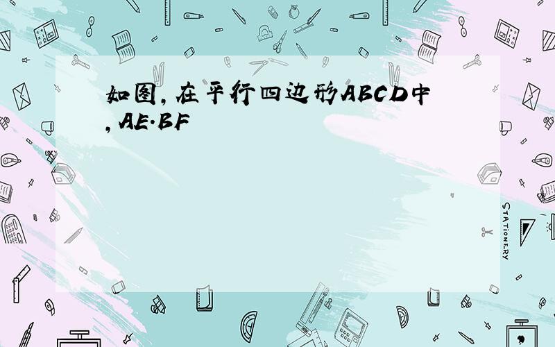 如图,在平行四边形ABCD中,AE.BF