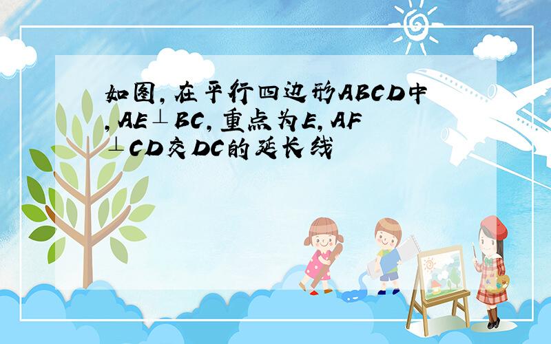 如图,在平行四边形ABCD中,AE⊥BC,重点为E,AF⊥CD交DC的延长线