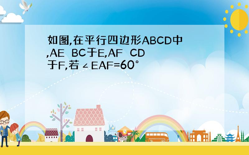 如图,在平行四边形ABCD中,AE⊥BC于E,AF⊥CD于F,若∠EAF=60°