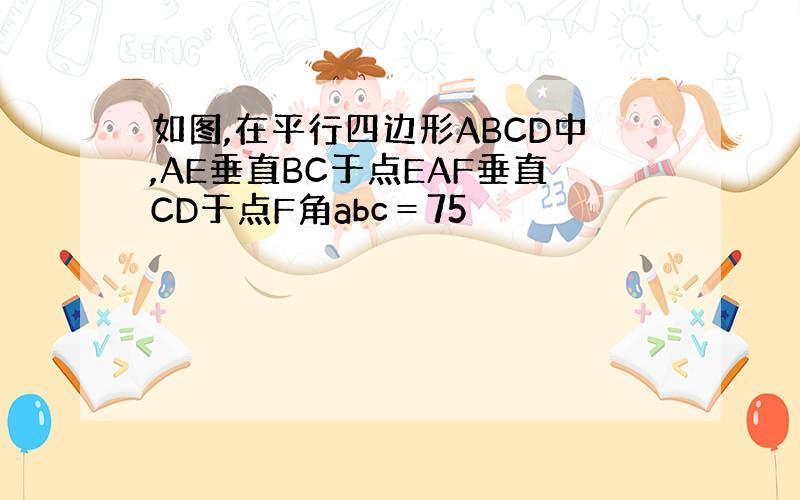 如图,在平行四边形ABCD中,AE垂直BC于点EAF垂直CD于点F角abc＝75