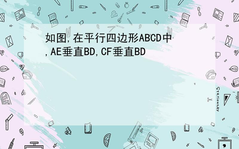 如图,在平行四边形ABCD中,AE垂直BD,CF垂直BD