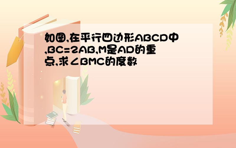 如图,在平行四边形ABCD中,BC=2AB,M是AD的重点,求∠BMC的度数