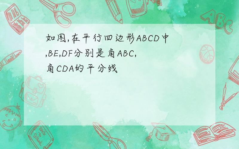 如图,在平行四边形ABCD中,BE,DF分别是角ABC,角CDA的平分线