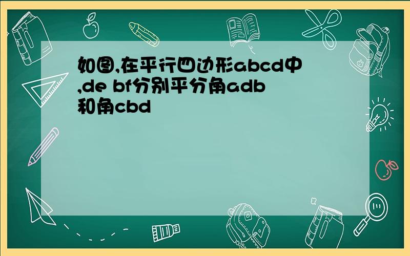 如图,在平行四边形abcd中,de bf分别平分角adb和角cbd