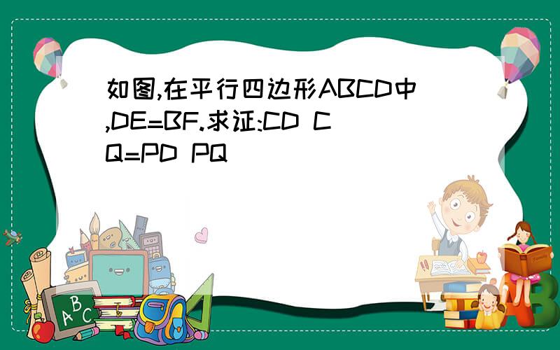 如图,在平行四边形ABCD中,DE=BF.求证:CD CQ=PD PQ