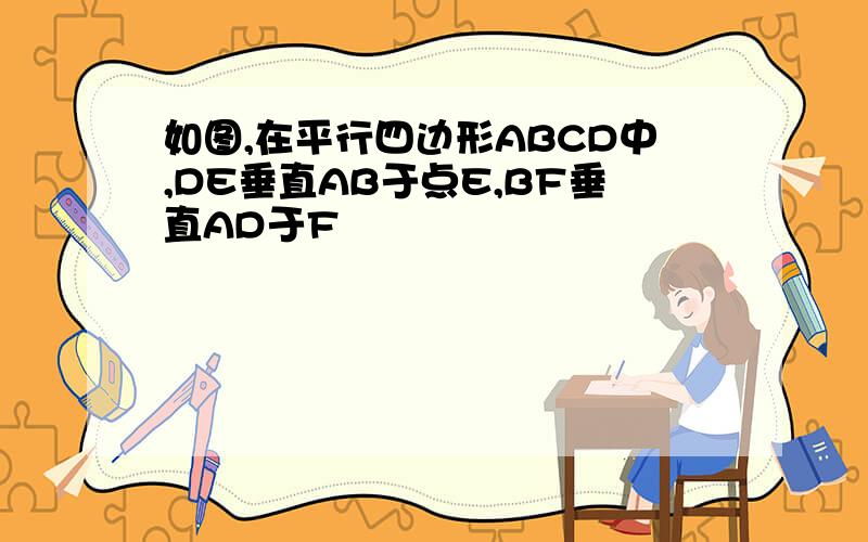 如图,在平行四边形ABCD中,DE垂直AB于点E,BF垂直AD于F