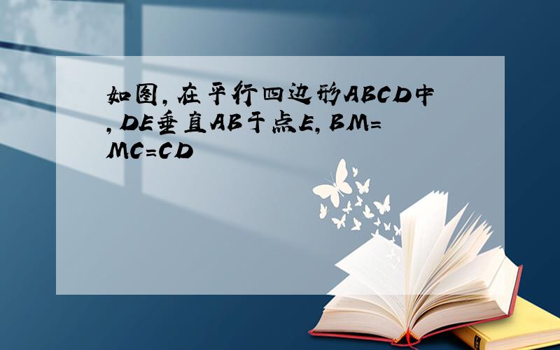 如图,在平行四边形ABCD中,DE垂直AB于点E,BM=MC=CD