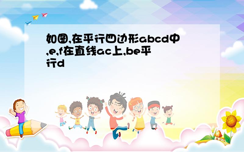 如图,在平行四边形abcd中,e,f在直线ac上,be平行d