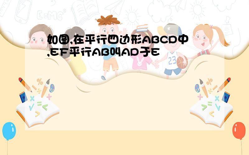 如图,在平行四边形ABCD中,EF平行AB叫AD于E