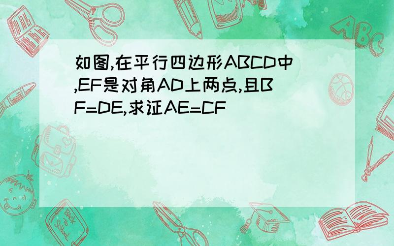 如图,在平行四边形ABCD中,EF是对角AD上两点,且BF=DE,求证AE=CF