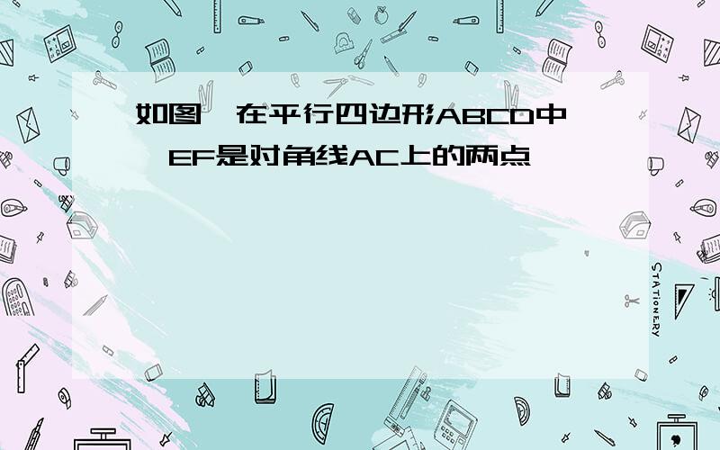 如图,在平行四边形ABCD中,EF是对角线AC上的两点