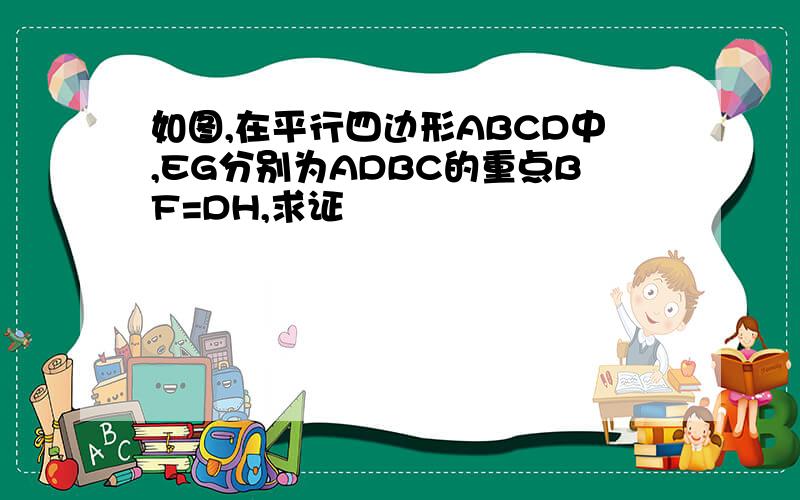 如图,在平行四边形ABCD中,EG分别为ADBC的重点BF=DH,求证