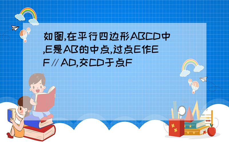 如图,在平行四边形ABCD中,E是AB的中点,过点E作EF∥AD,交CD于点F