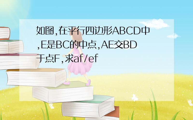 如图,在平行四边形ABCD中,E是BC的中点,AE交BD于点F,求af/ef