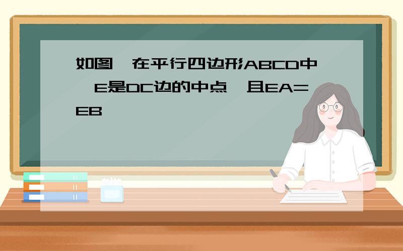 如图,在平行四边形ABCD中,E是DC边的中点,且EA=EB