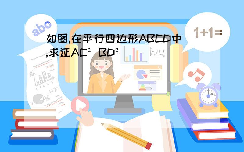 如图,在平行四边形ABCD中,求证AC² BD²