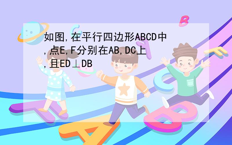 如图,在平行四边形ABCD中,点E,F分别在AB,DC上,且ED⊥DB