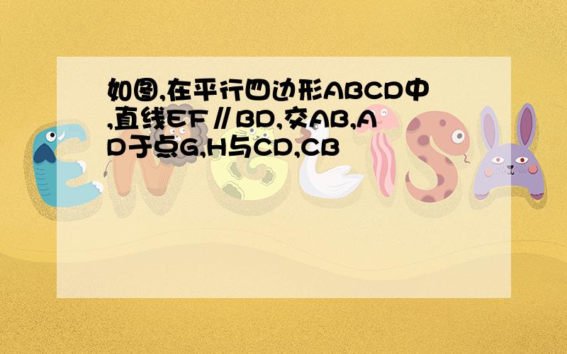 如图,在平行四边形ABCD中,直线EF∥BD,交AB,AD于点G,H与CD,CB