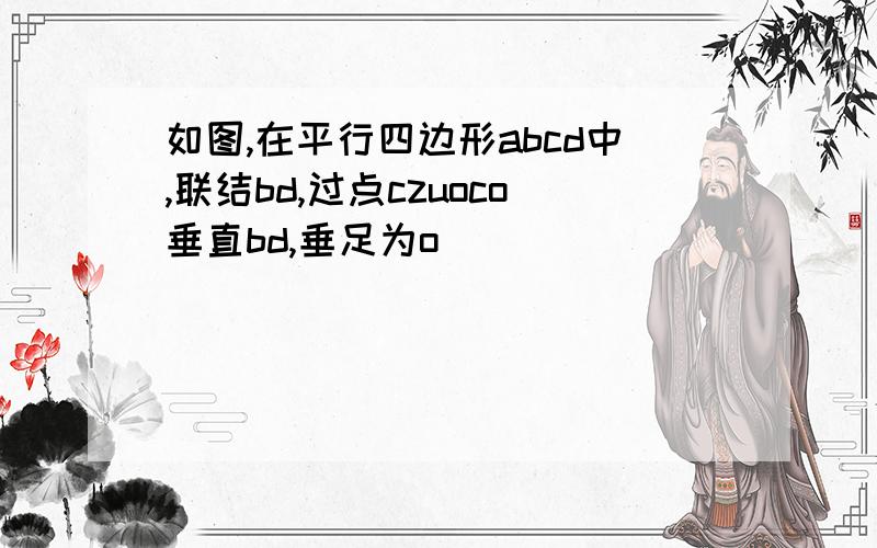 如图,在平行四边形abcd中,联结bd,过点czuoco垂直bd,垂足为o