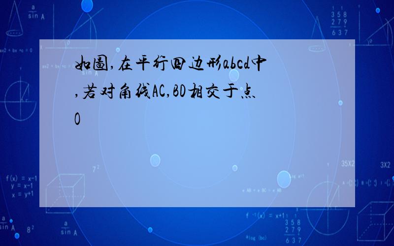 如图,在平行四边形abcd中,若对角线AC,BD相交于点O