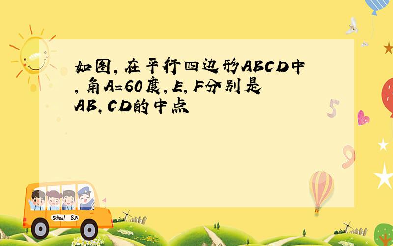 如图,在平行四边形ABCD中,角A=60度,E,F分别是AB,CD的中点