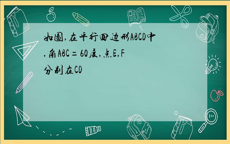 如图,在平行四边形ABCD中,角ABC=60度,点E,F分别在CD