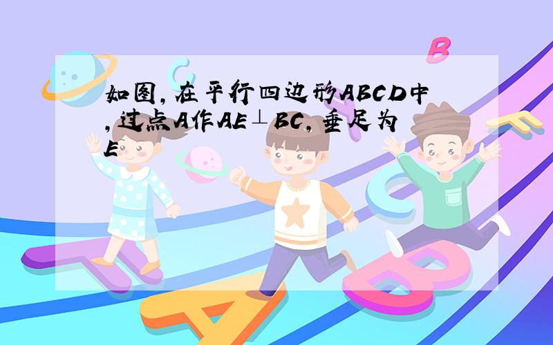 如图,在平行四边形ABCD中,过点A作AE⊥BC,垂足为E