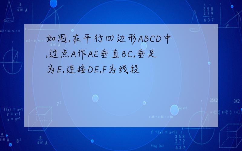 如图,在平行四边形ABCD中,过点A作AE垂直BC,垂足为E,连接DE,F为线段