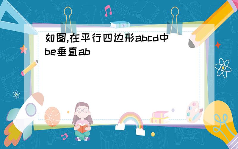 如图,在平行四边形abcd中be垂直ab