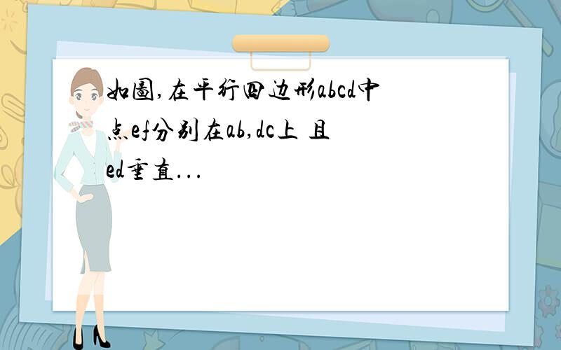 如图,在平行四边形abcd中点ef分别在ab,dc上 且ed垂直...