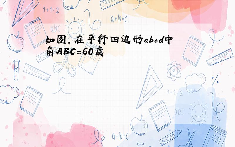 如图,在平行四边形abcd中角ABC=60度