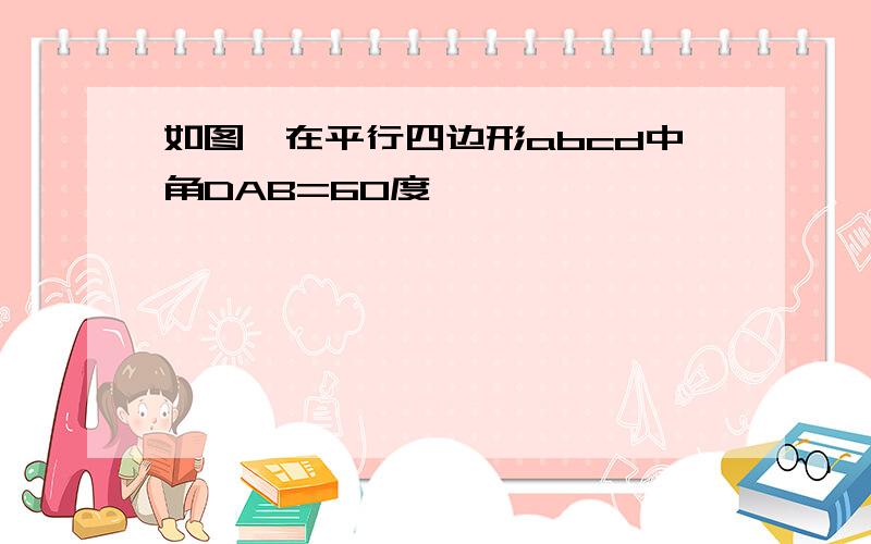 如图,在平行四边形abcd中角DAB=60度