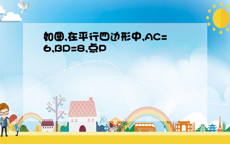 如图,在平行四边形中,AC=6,BD=8,点P