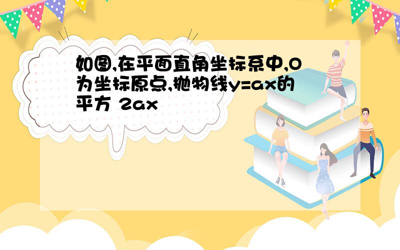 如图,在平面直角坐标系中,O为坐标原点,抛物线y=ax的平方 2ax