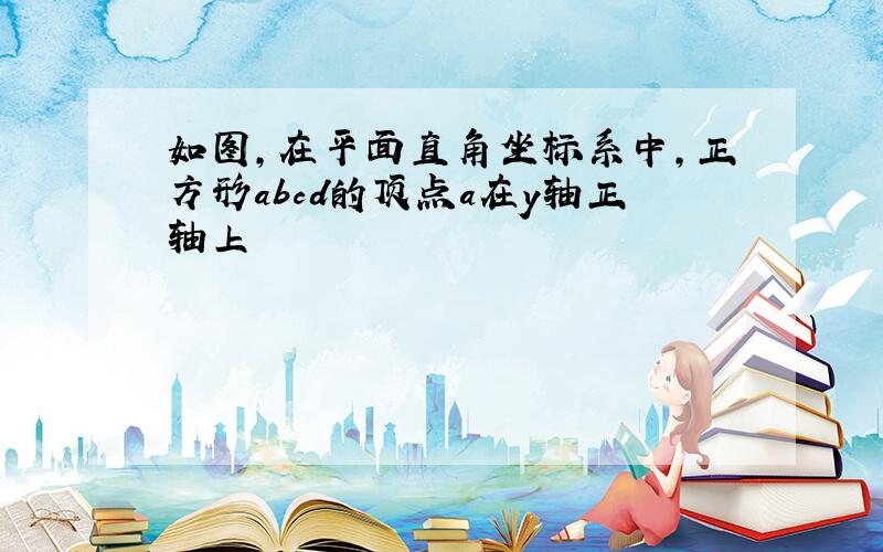 如图,在平面直角坐标系中,正方形abcd的顶点a在y轴正轴上