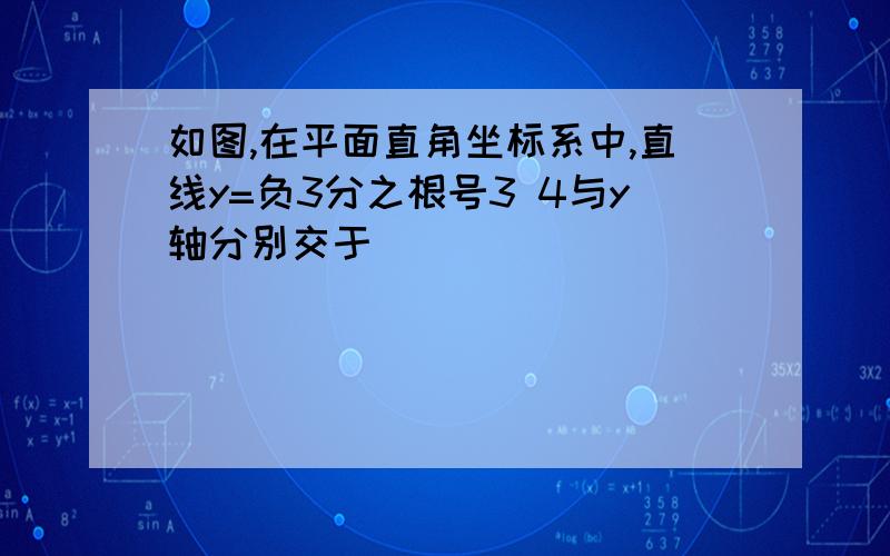 如图,在平面直角坐标系中,直线y=负3分之根号3 4与y轴分别交于