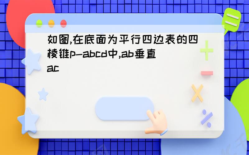 如图,在底面为平行四边表的四棱锥p-abcd中,ab垂直ac