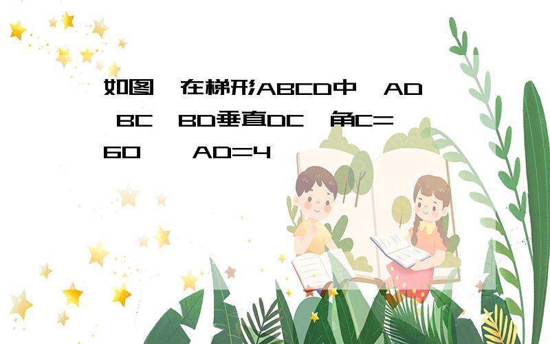 如图,在梯形ABCD中,AD BC,BD垂直DC,角C=60°,AD=4