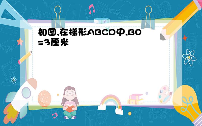 如图,在梯形ABCD中,BO=3厘米