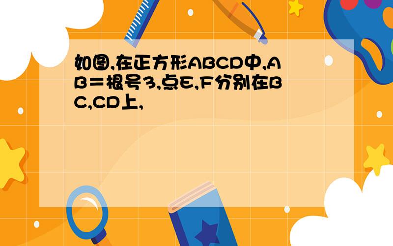 如图,在正方形ABCD中,AB＝根号3,点E,F分别在BC,CD上,