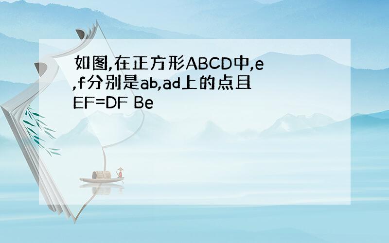 如图,在正方形ABCD中,e,f分别是ab,ad上的点且EF=DF Be