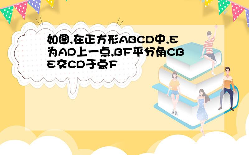 如图,在正方形ABCD中,E为AD上一点,BF平分角CBE交CD于点F