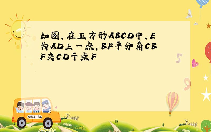 如图,在正方形ABCD中,E为AD上一点,BF平分角CBF交CD于点F