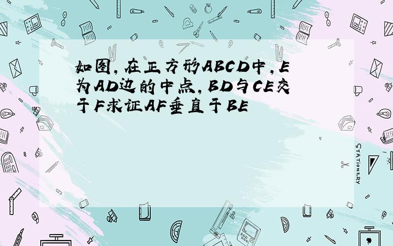 如图,在正方形ABCD中,E为AD边的中点,BD与CE交于F求证AF垂直于BE