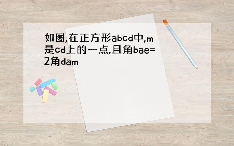 如图,在正方形abcd中,m是cd上的一点,且角bae=2角dam