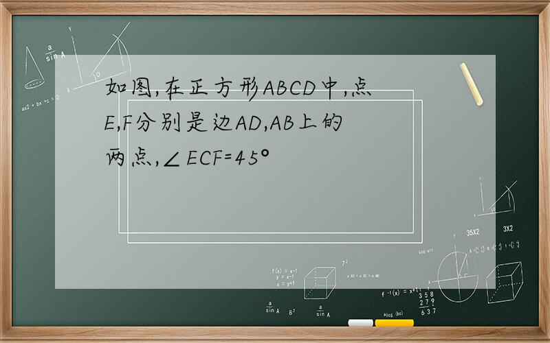 如图,在正方形ABCD中,点E,F分别是边AD,AB上的两点,∠ECF=45°