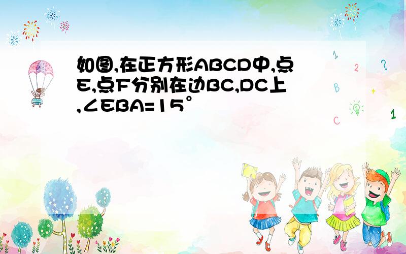 如图,在正方形ABCD中,点E,点F分别在边BC,DC上,∠EBA=15°