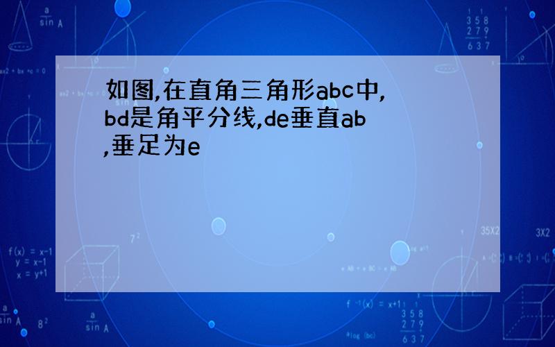 如图,在直角三角形abc中,bd是角平分线,de垂直ab,垂足为e