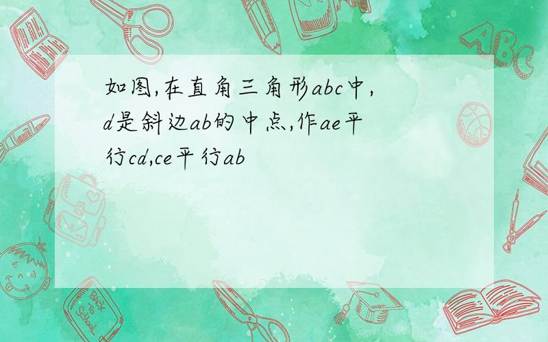 如图,在直角三角形abc中,d是斜边ab的中点,作ae平行cd,ce平行ab