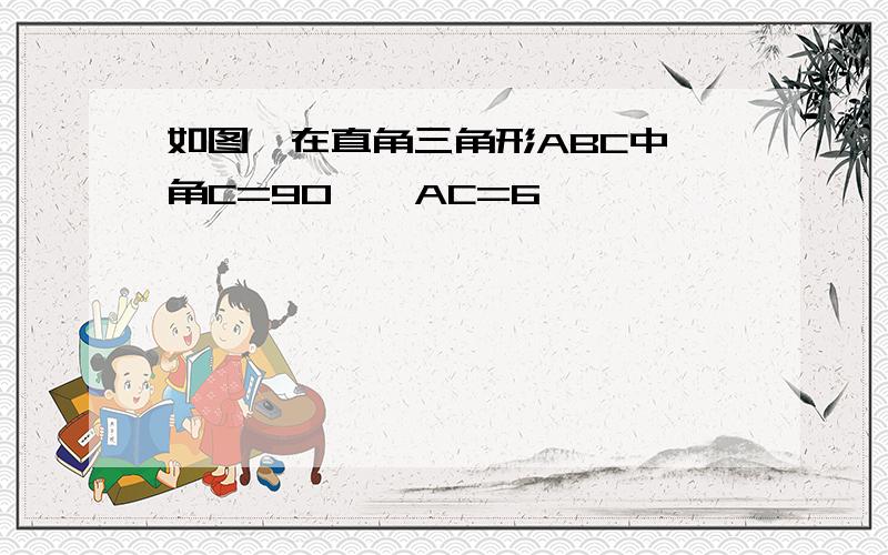 如图,在直角三角形ABC中,角C=90°,AC=6